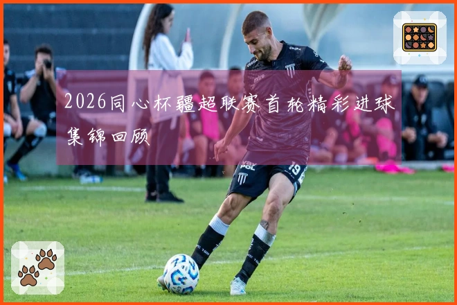 2026同心杯疆超联赛首轮精彩进球集锦回顾