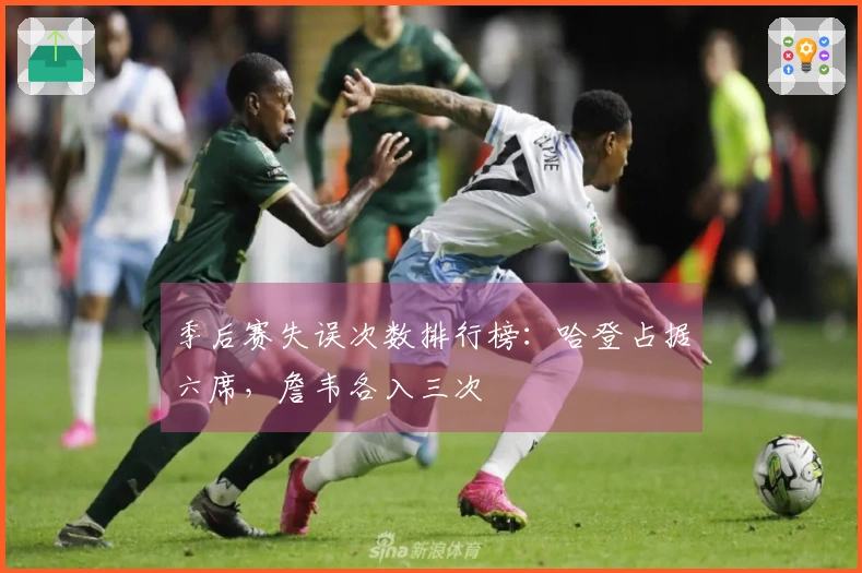 季后赛失误次数排行榜：哈登占据六席，詹韦各入三次