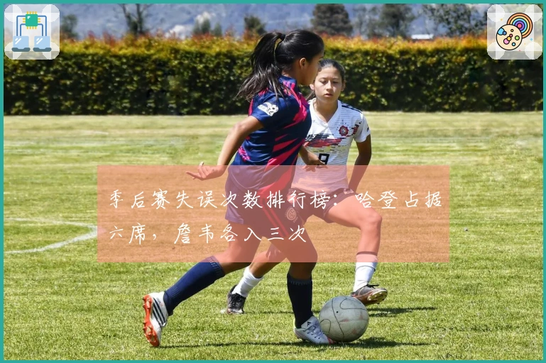 季后赛失误次数排行榜：哈登占据六席，詹韦各入三次